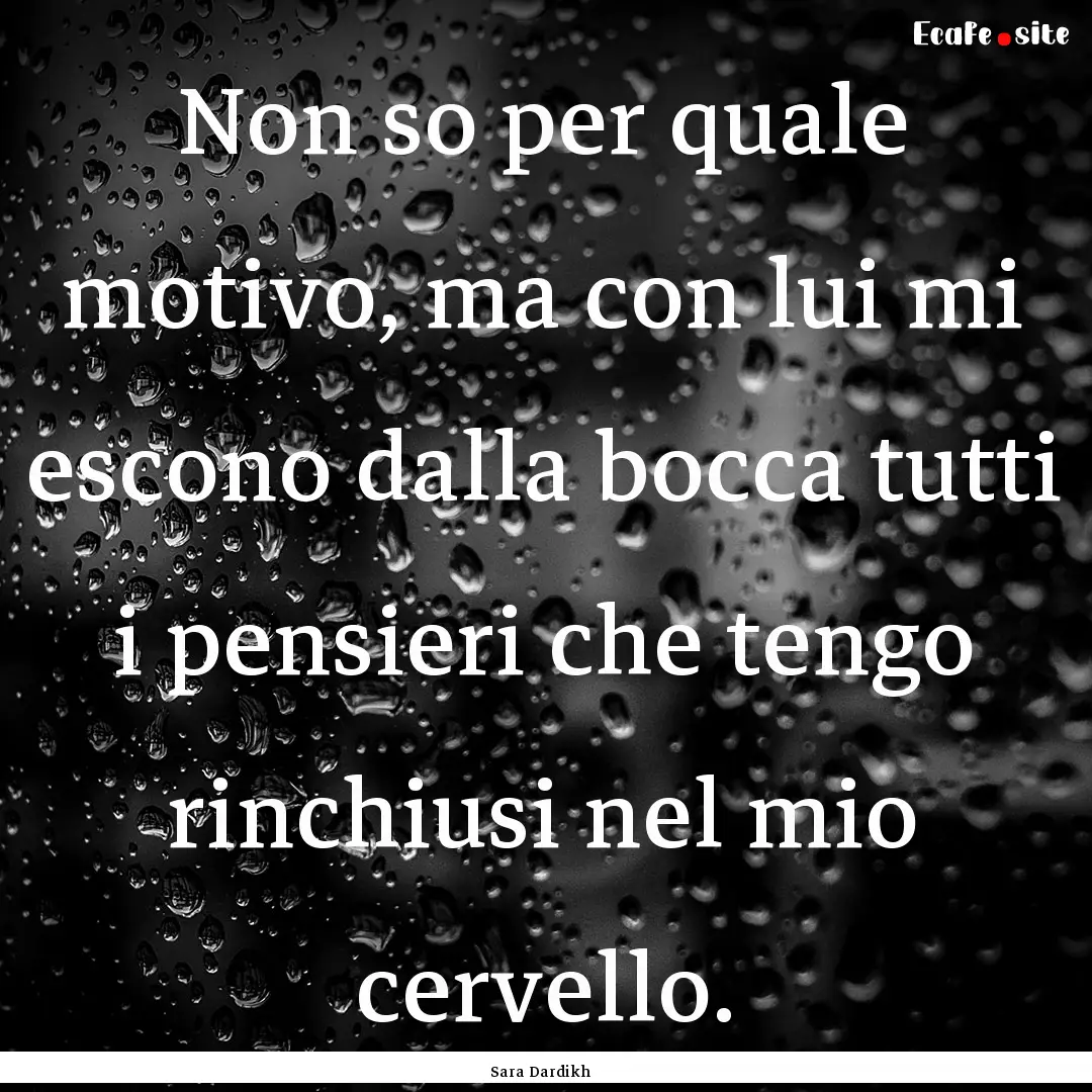 Non so per quale motivo, ma con lui mi escono.... : Quote by Sara Dardikh