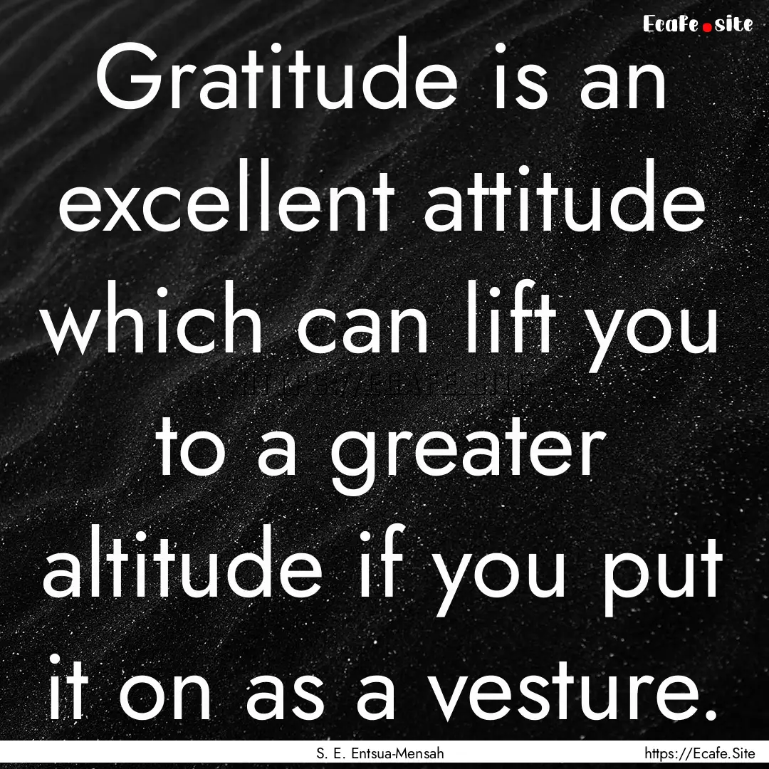 Gratitude is an excellent attitude which.... : Quote by S. E. Entsua-Mensah