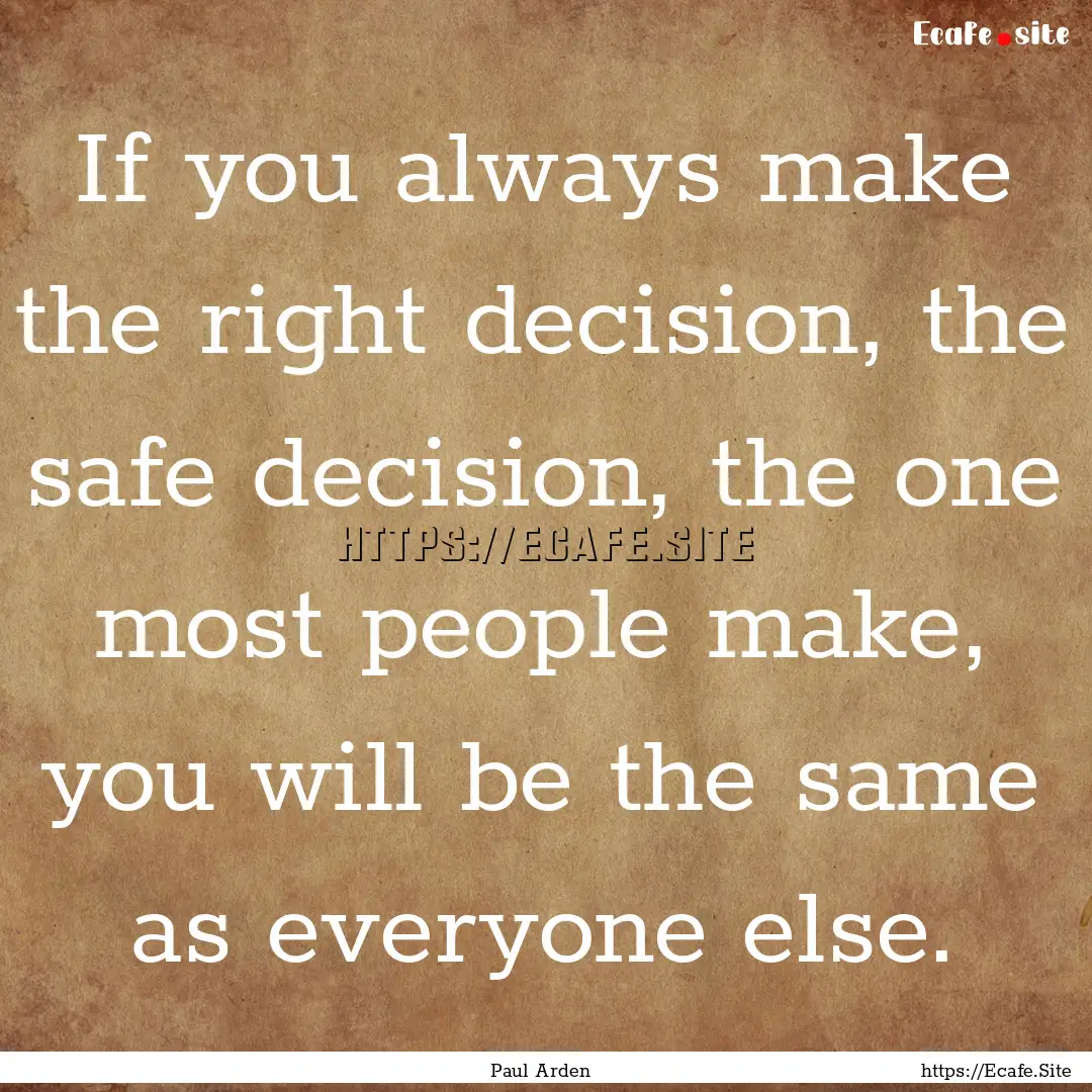 If you always make the right decision, the.... : Quote by Paul Arden