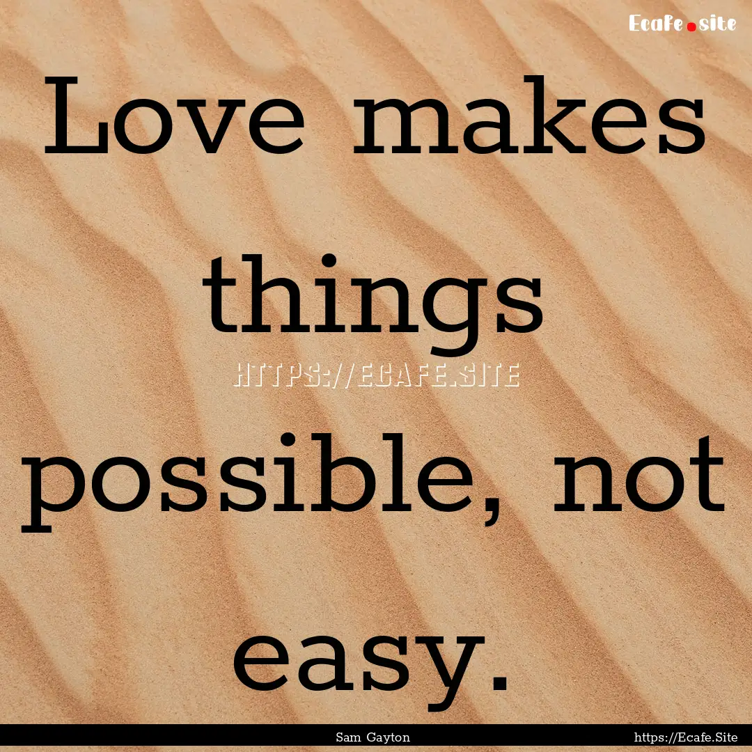 Love makes things possible, not easy. : Quote by Sam Gayton