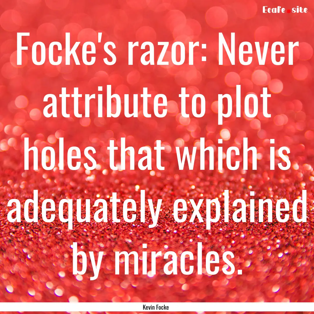 Focke's razor: Never attribute to plot holes.... : Quote by Kevin Focke