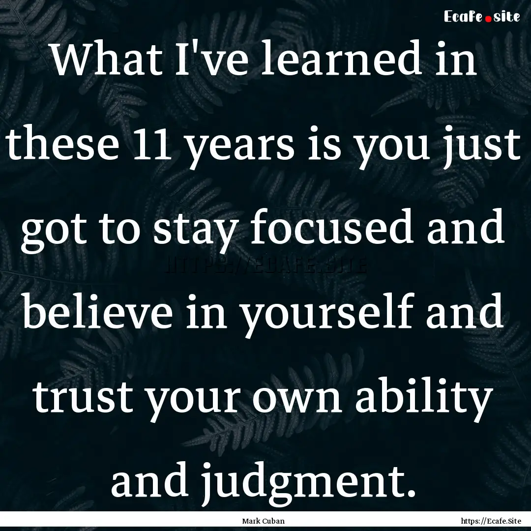 What I've learned in these 11 years is you.... : Quote by Mark Cuban