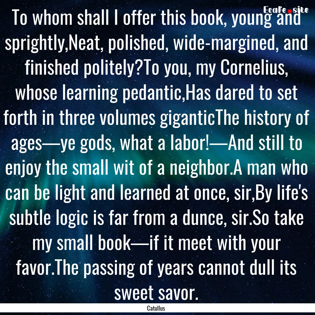 To whom shall I offer this book, young and.... : Quote by Catullus