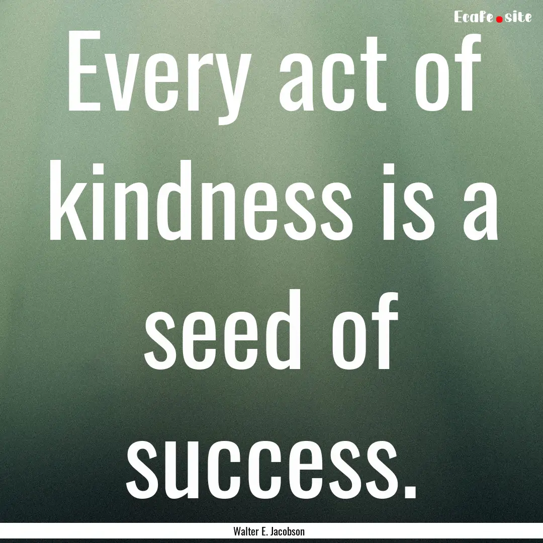 Every act of kindness is a seed of success..... : Quote by Walter E. Jacobson