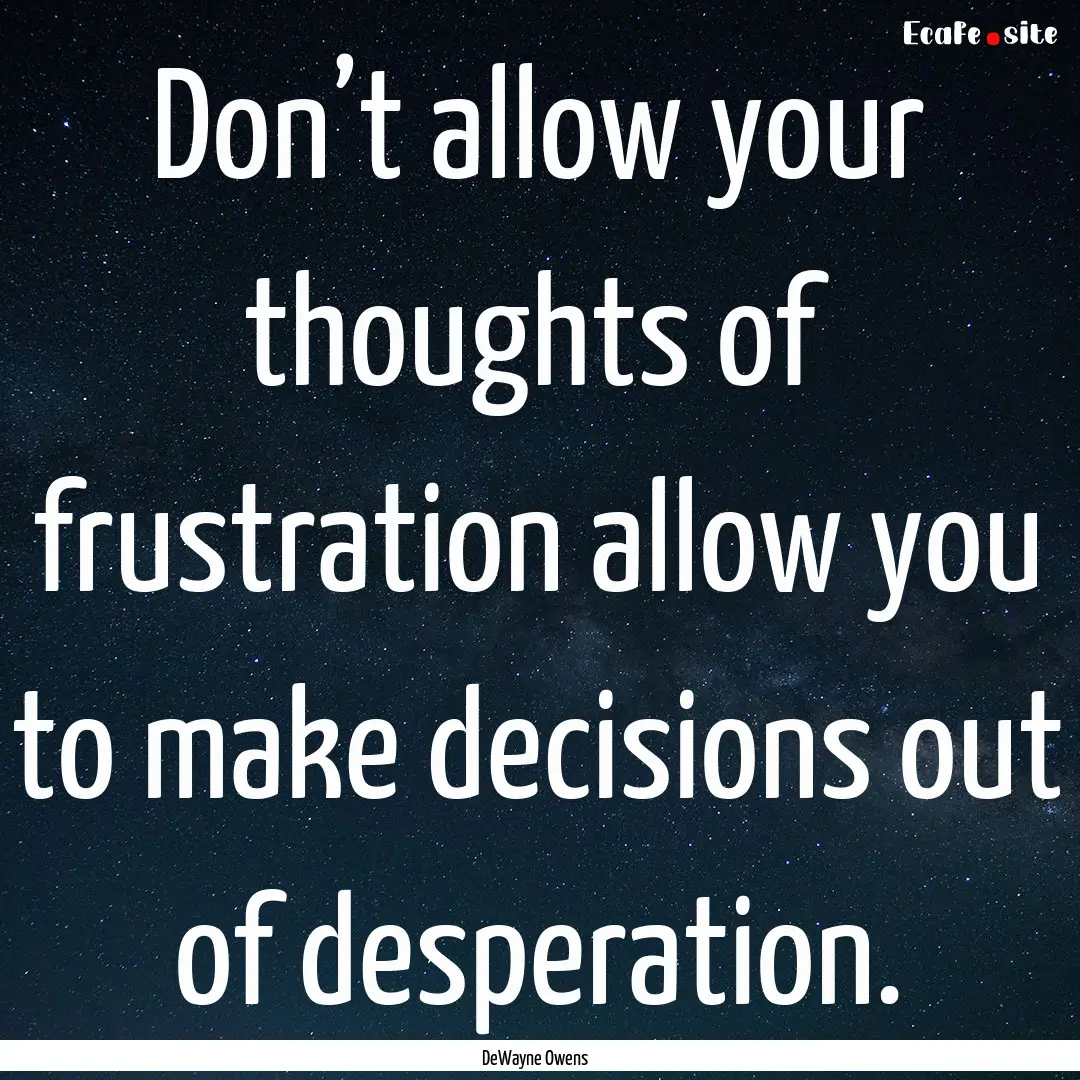 Don’t allow your thoughts of frustration.... : Quote by DeWayne Owens