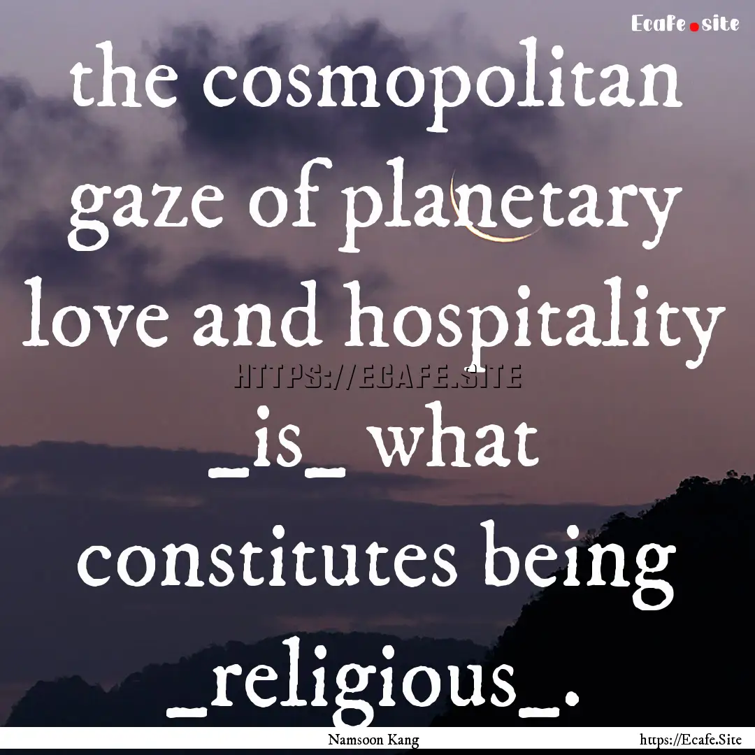 the cosmopolitan gaze of planetary love and.... : Quote by Namsoon Kang