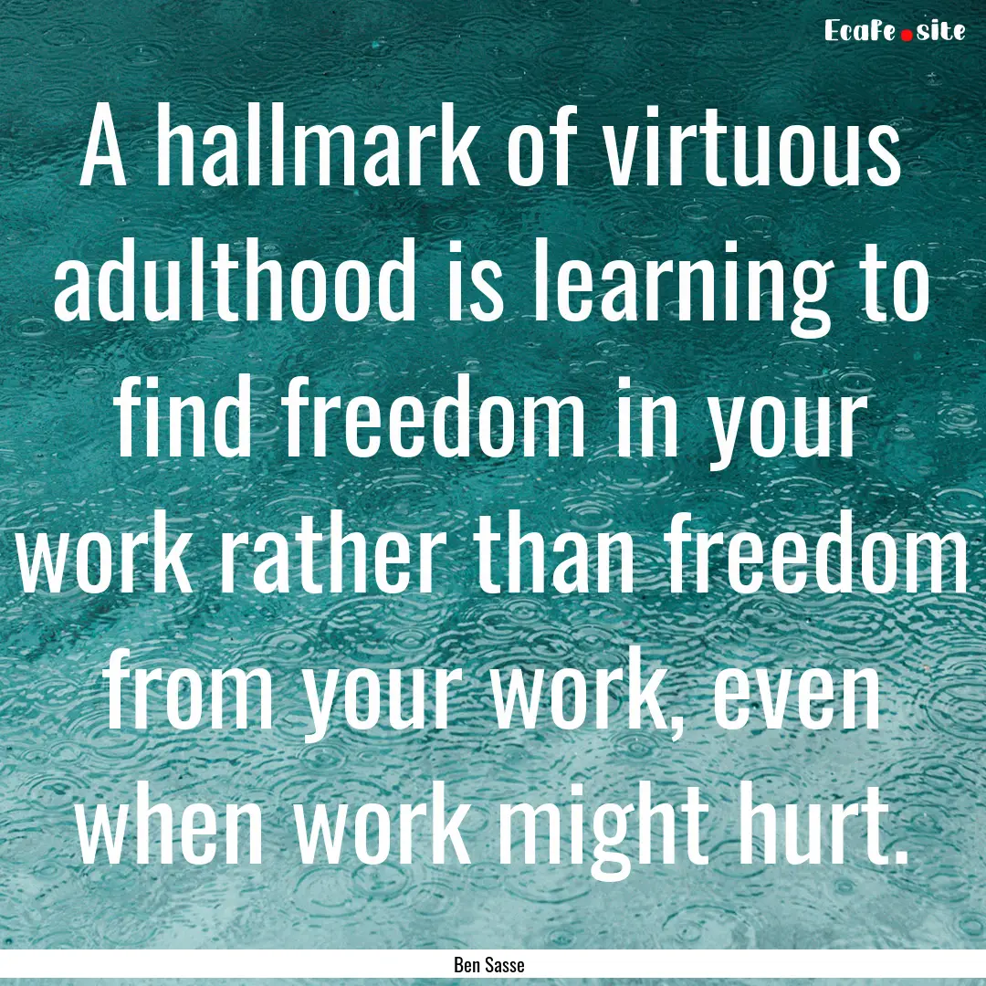 A hallmark of virtuous adulthood is learning.... : Quote by Ben Sasse