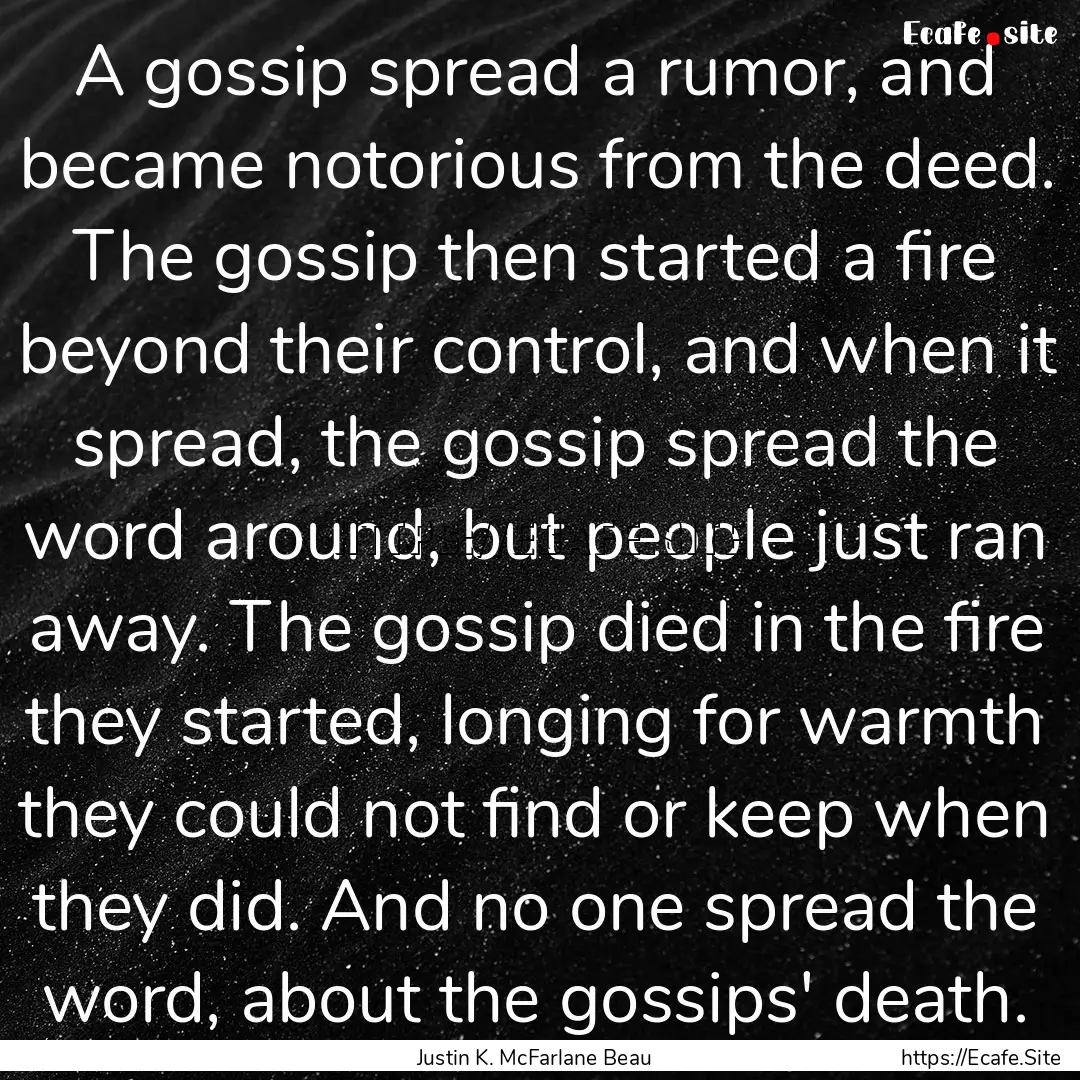 A gossip spread a rumor, and became notorious.... : Quote by Justin K. McFarlane Beau