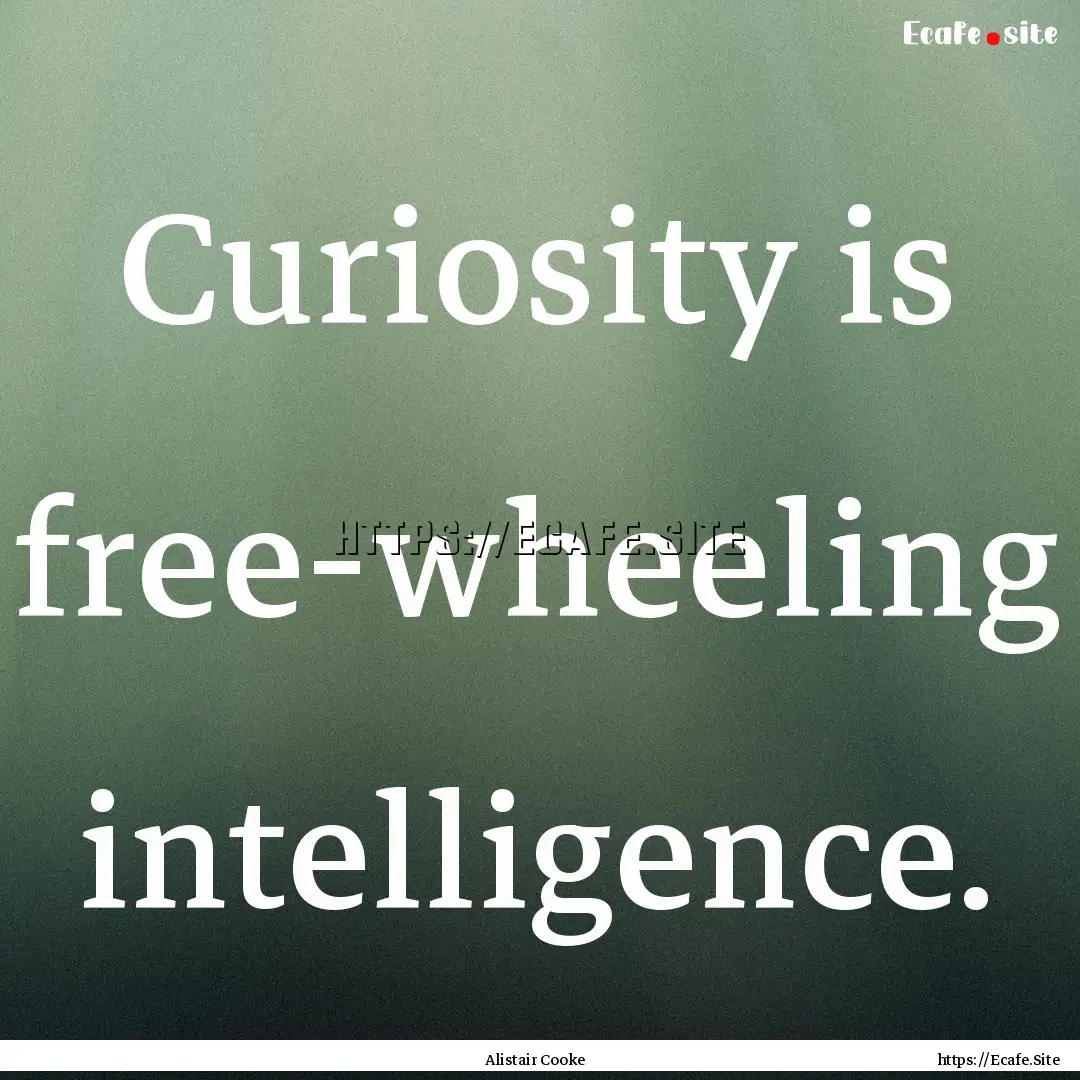 Curiosity is free-wheeling intelligence. : Quote by Alistair Cooke