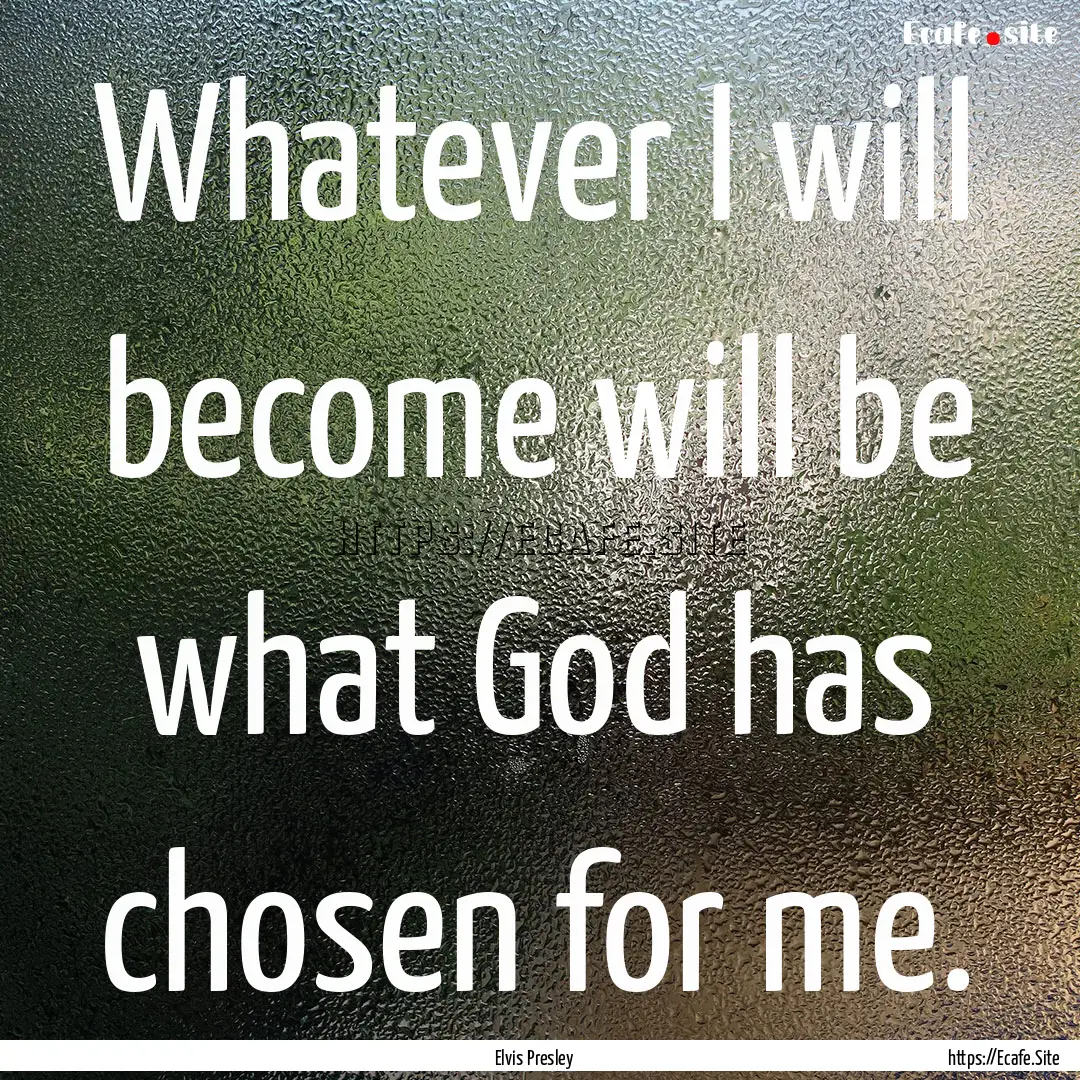 Whatever I will become will be what God has.... : Quote by Elvis Presley