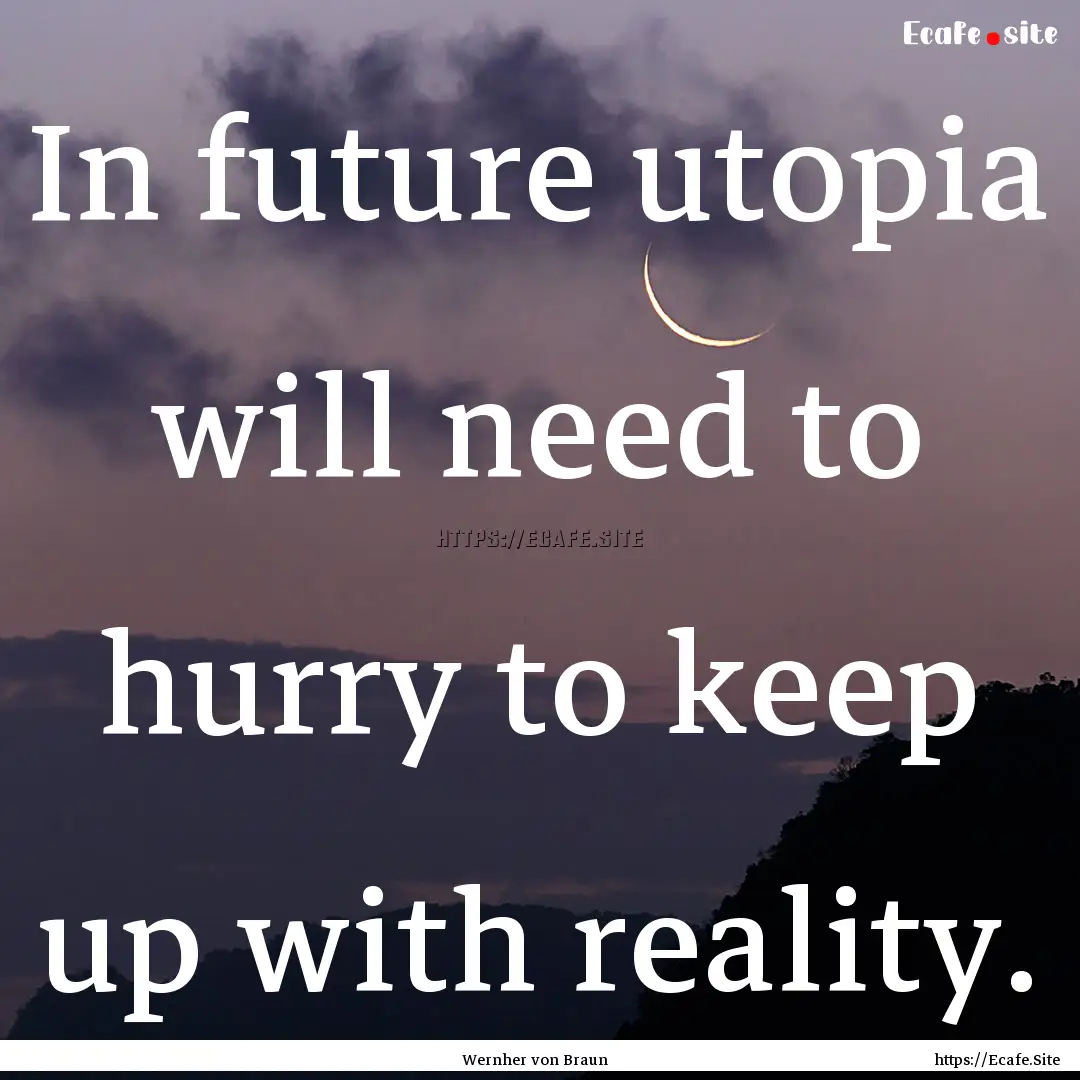 In future utopia will need to hurry to keep.... : Quote by Wernher von Braun