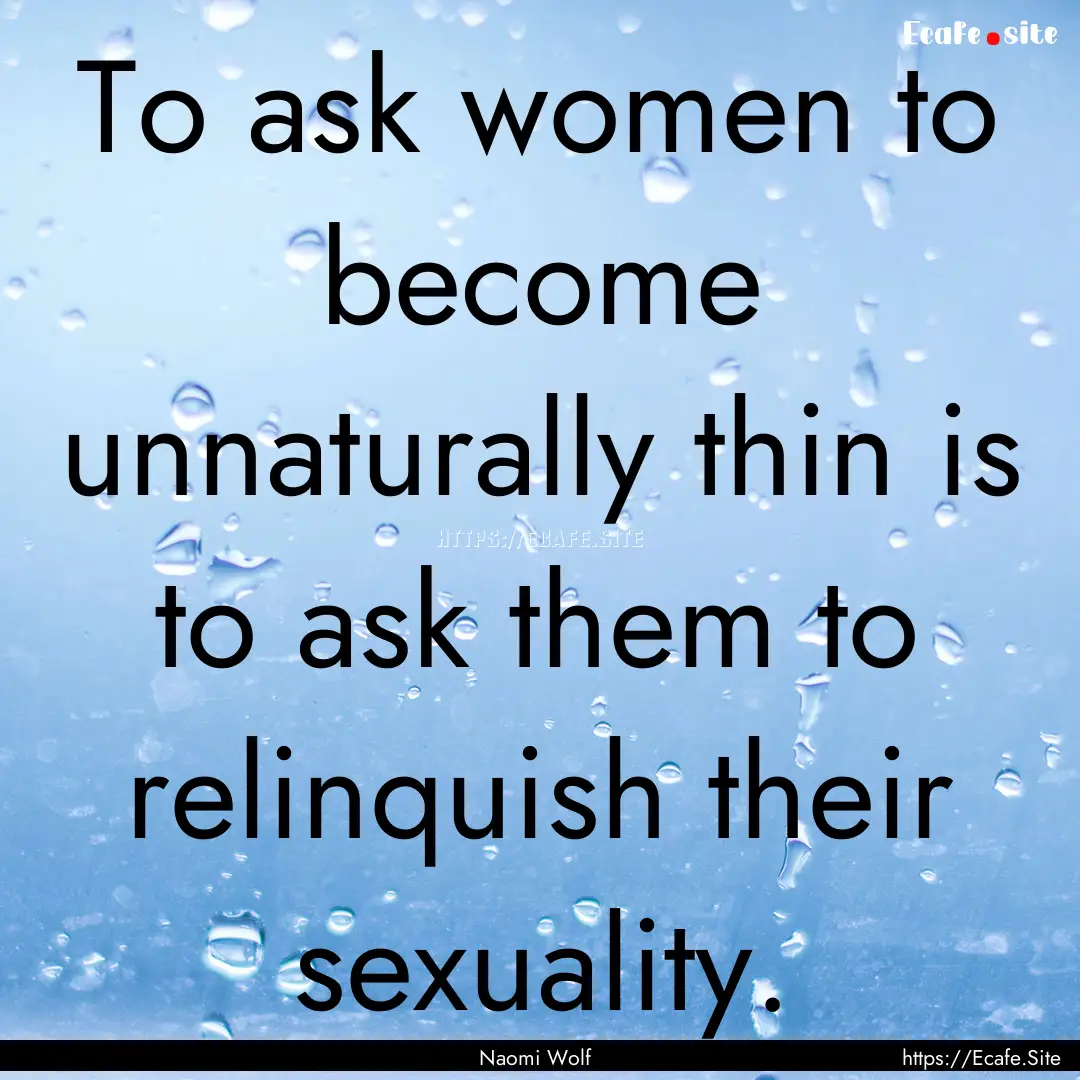 To ask women to become unnaturally thin is.... : Quote by Naomi Wolf