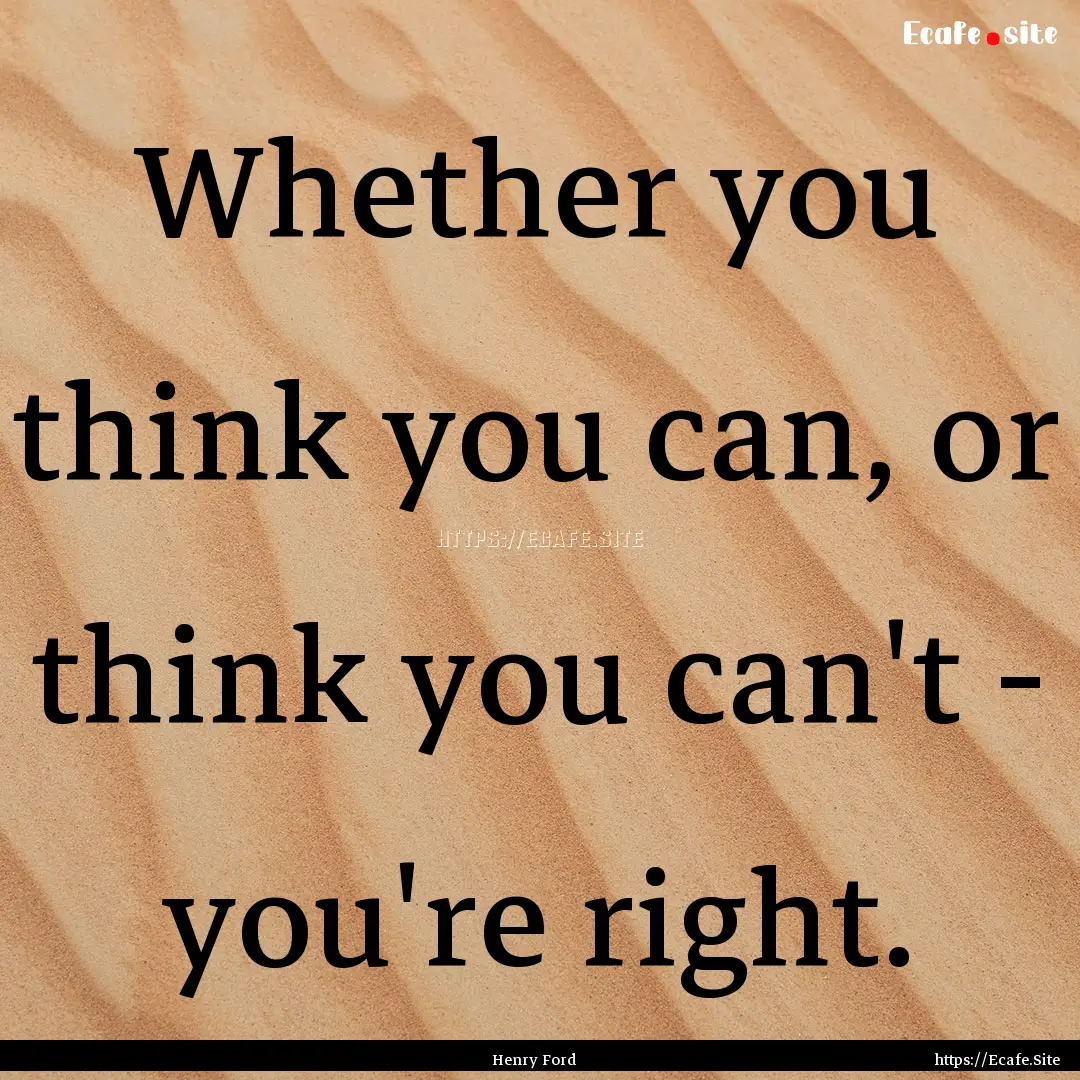 Whether you think you can, or think you can't.... : Quote by Henry Ford