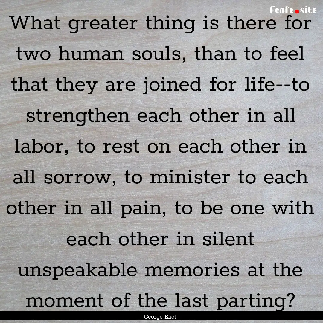 What greater thing is there for two human.... : Quote by George Eliot