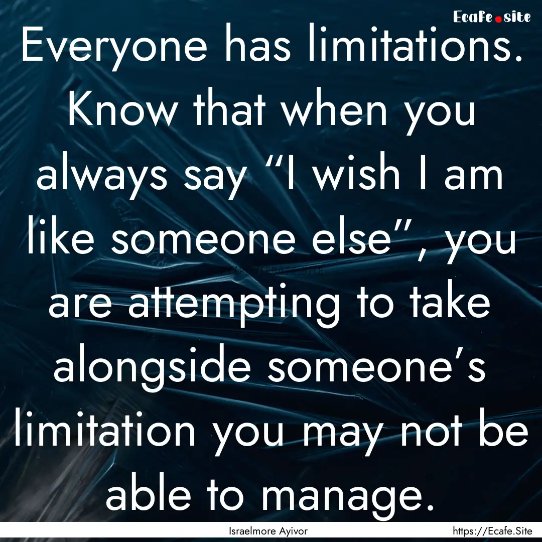 Everyone has limitations. Know that when.... : Quote by Israelmore Ayivor