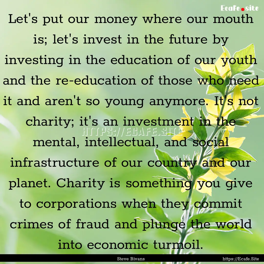 Let's put our money where our mouth is; let's.... : Quote by Steve Bivans