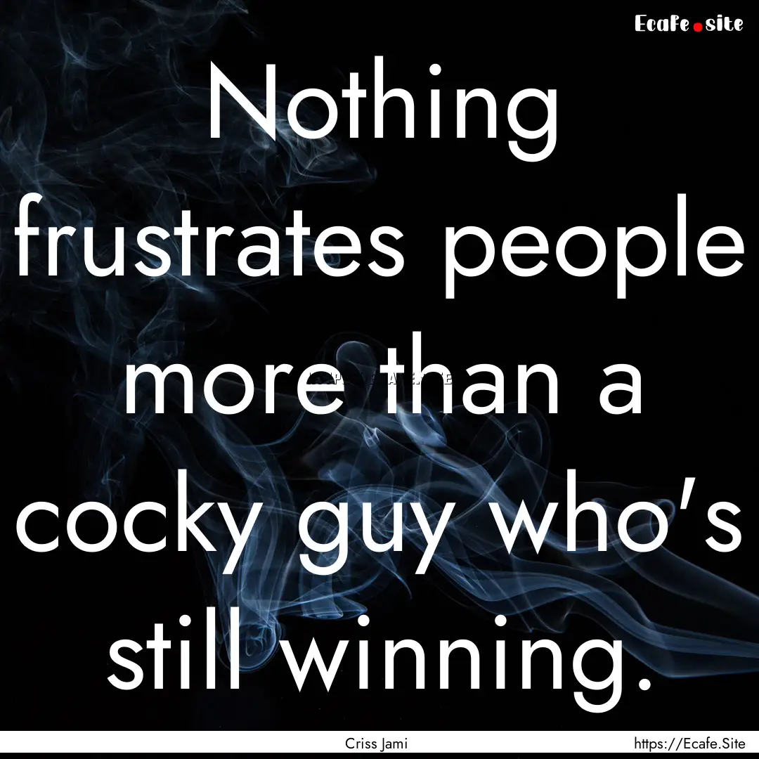 Nothing frustrates people more than a cocky.... : Quote by Criss Jami