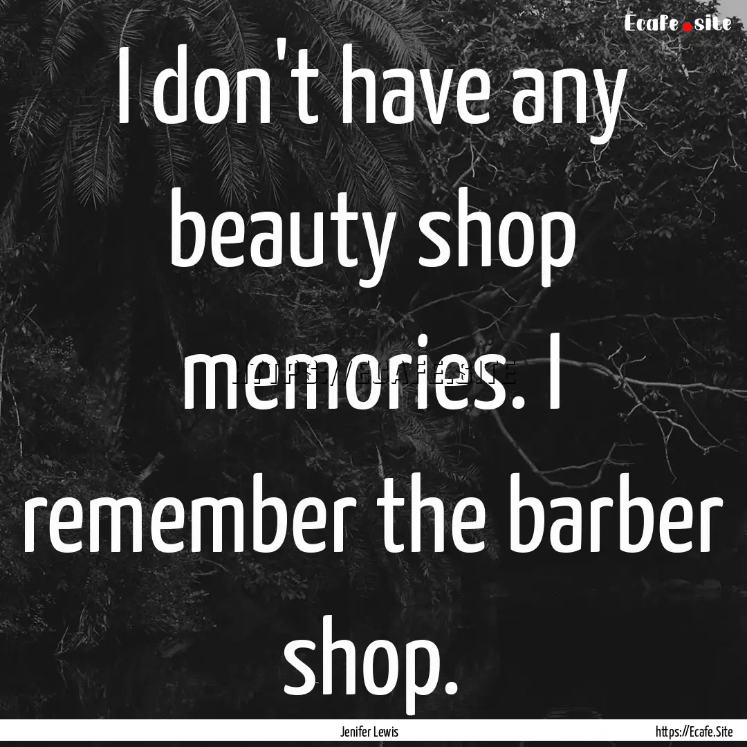 I don't have any beauty shop memories. I.... : Quote by Jenifer Lewis