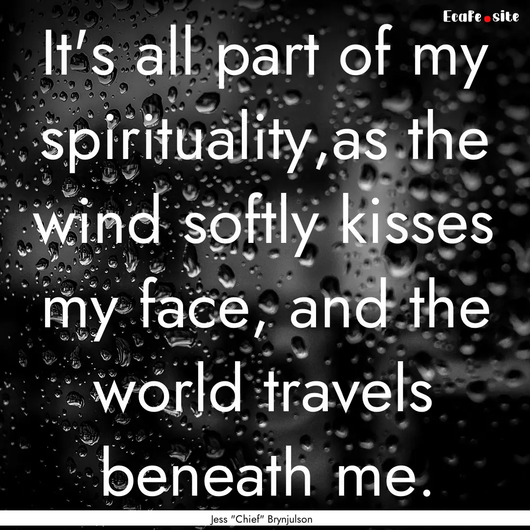 It's all part of my spirituality,as the wind.... : Quote by Jess 