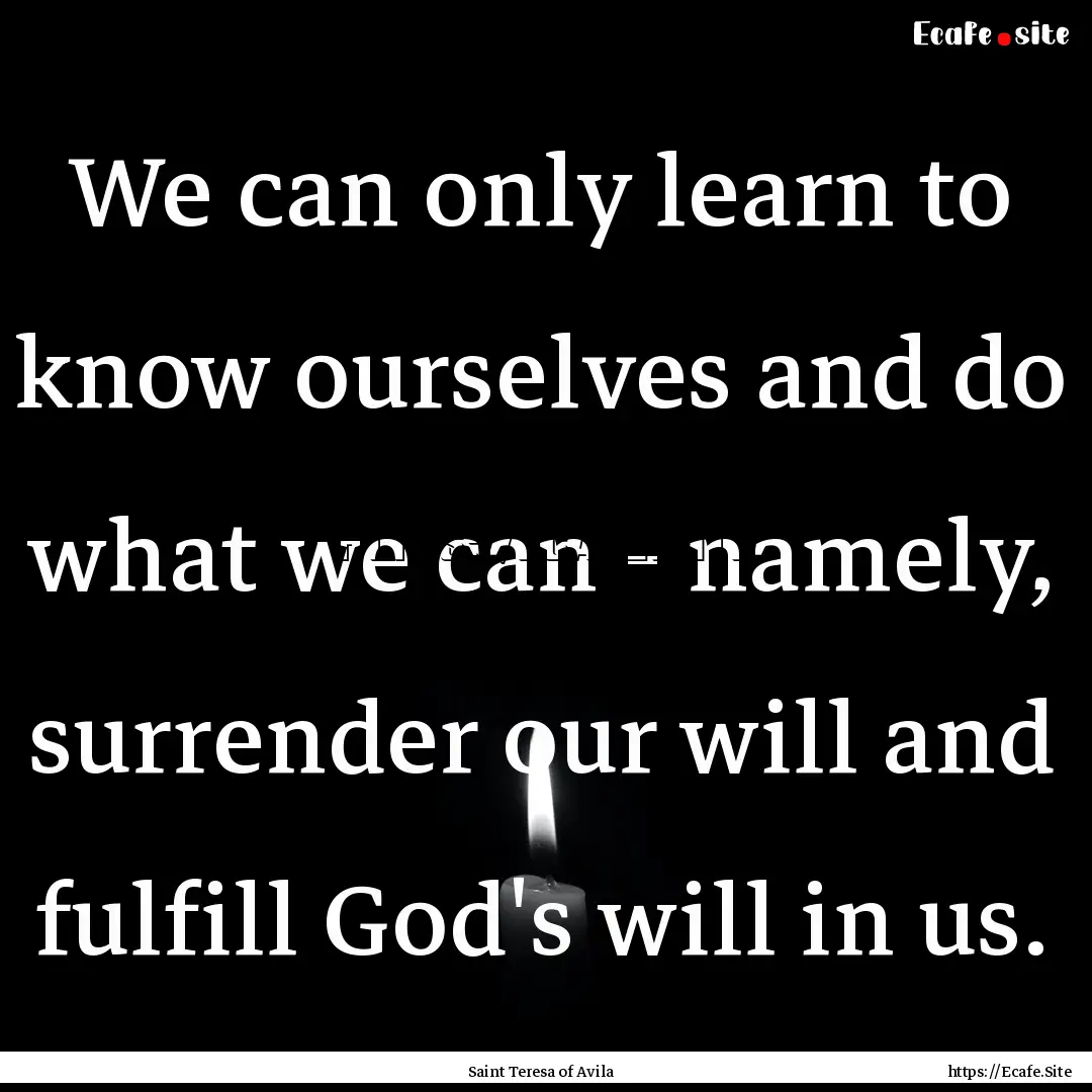 We can only learn to know ourselves and do.... : Quote by Saint Teresa of Avila