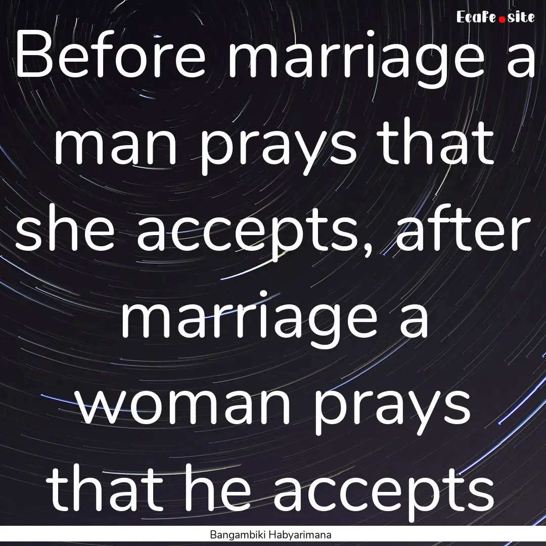 Before marriage a man prays that she accepts,.... : Quote by Bangambiki Habyarimana