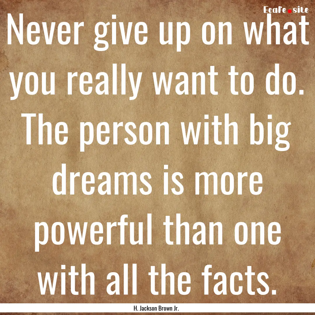 Never give up on what you really want to.... : Quote by H. Jackson Brown Jr.