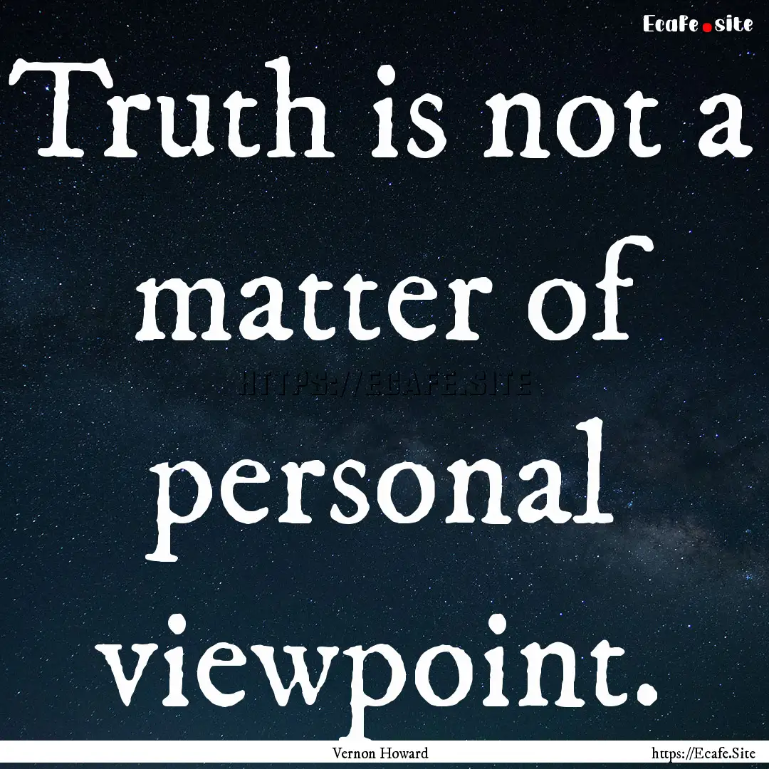 Truth is not a matter of personal viewpoint..... : Quote by Vernon Howard