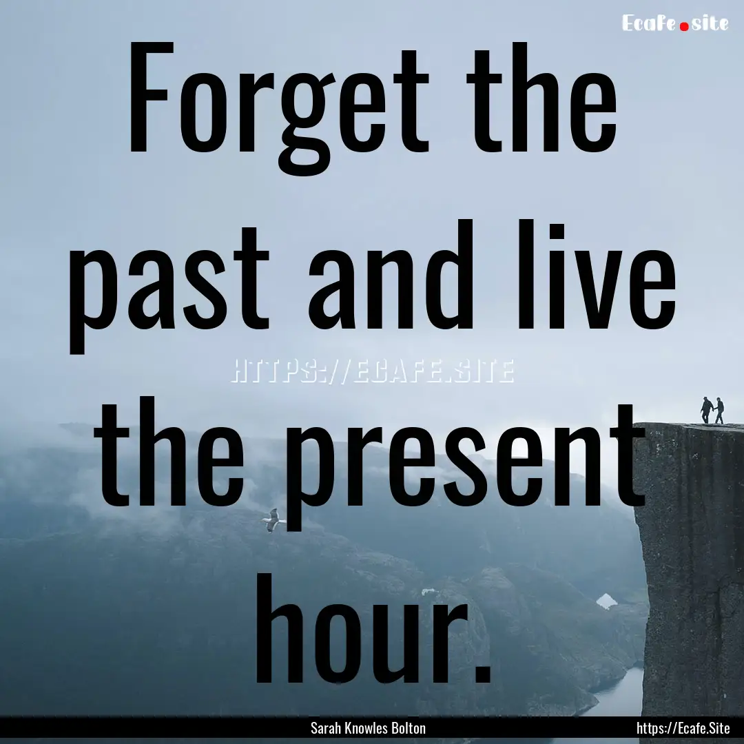 Forget the past and live the present hour..... : Quote by Sarah Knowles Bolton