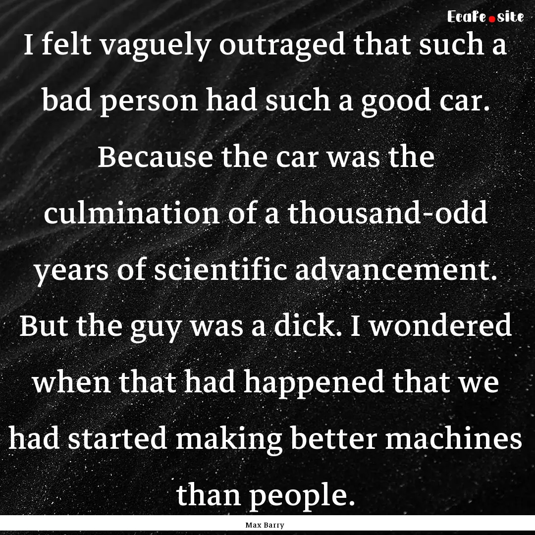 I felt vaguely outraged that such a bad person.... : Quote by Max Barry