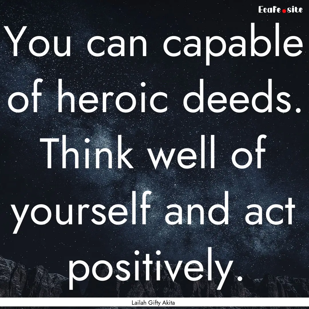 You can capable of heroic deeds. Think well.... : Quote by Lailah Gifty Akita