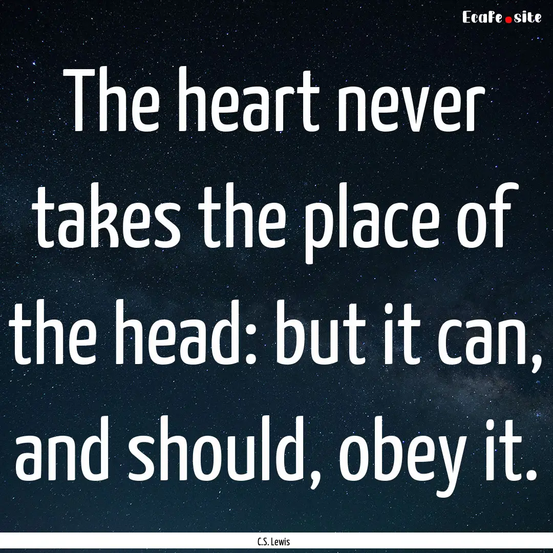 The heart never takes the place of the head:.... : Quote by C.S. Lewis