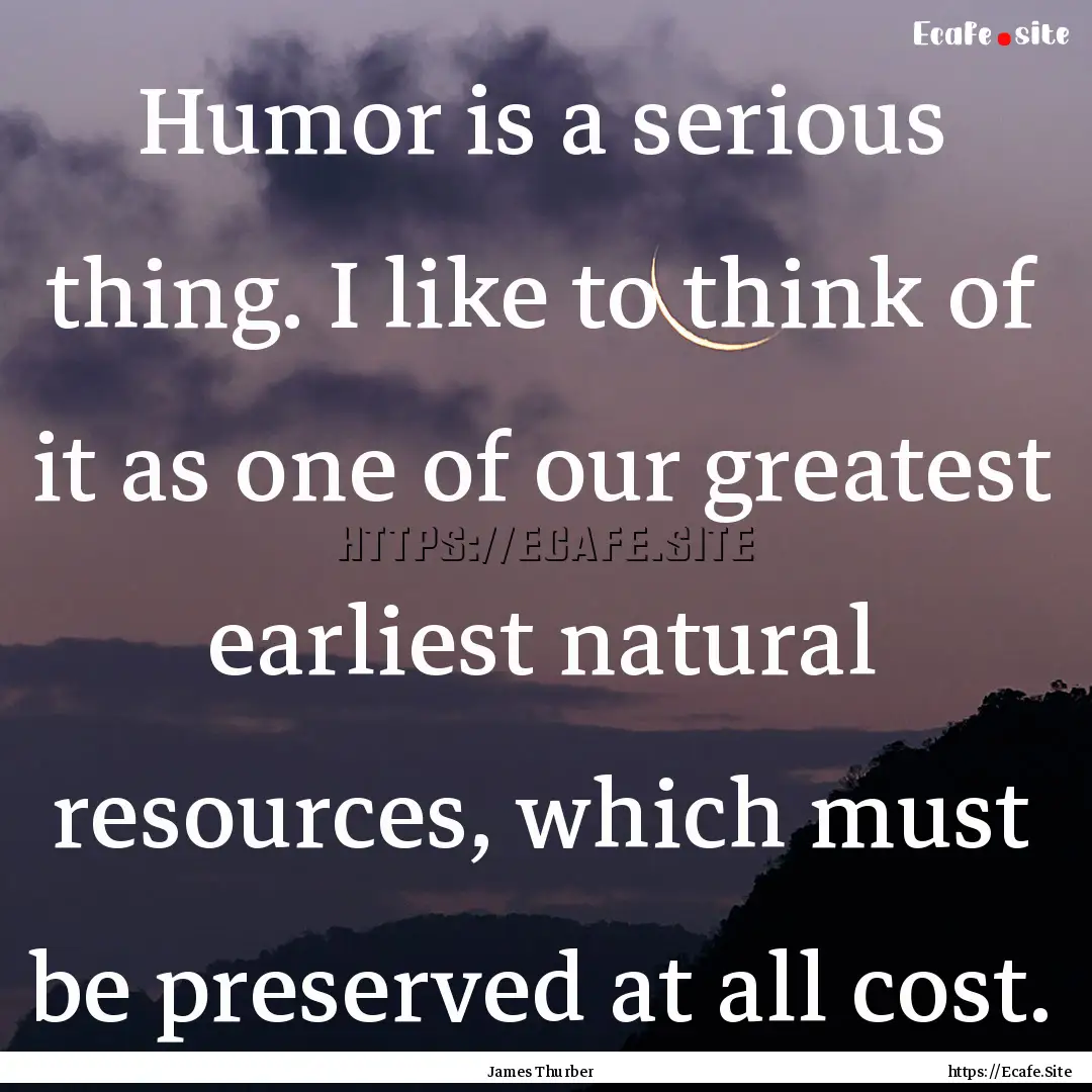 Humor is a serious thing. I like to think.... : Quote by James Thurber