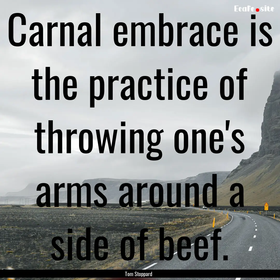 Carnal embrace is the practice of throwing.... : Quote by Tom Stoppard