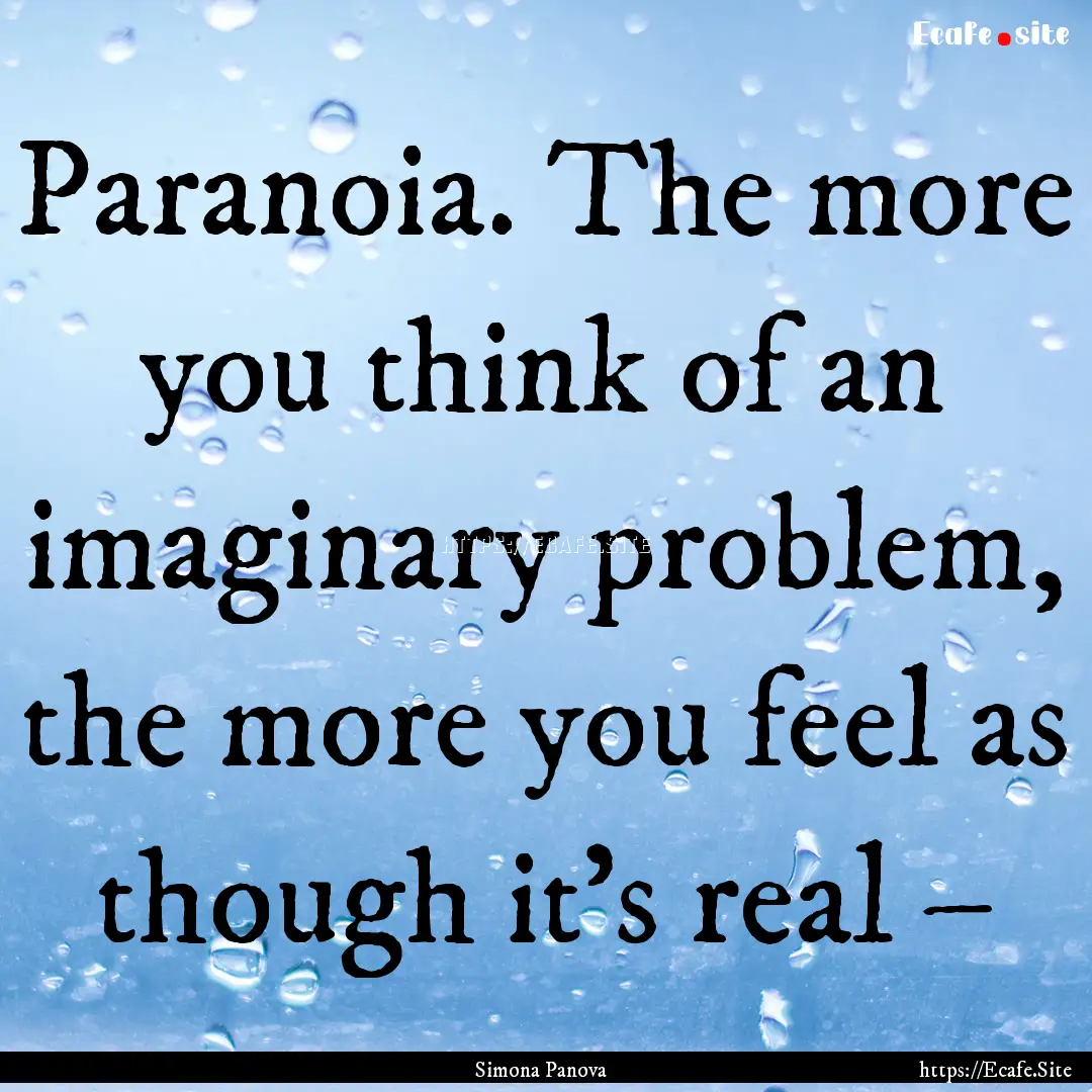 Paranoia. The more you think of an imaginary.... : Quote by Simona Panova