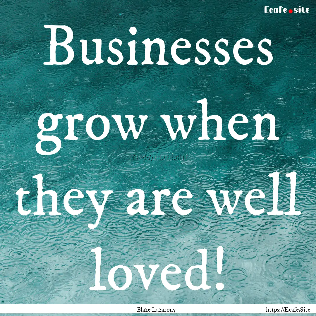 Businesses grow when they are well loved!.... : Quote by Blaze Lazarony