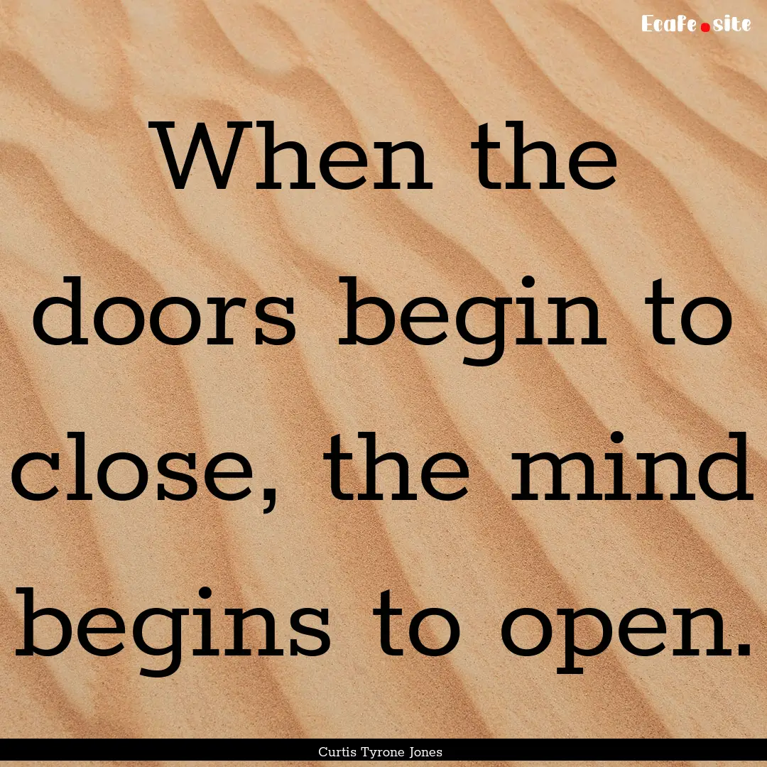 When the doors begin to close, the mind begins.... : Quote by Curtis Tyrone Jones