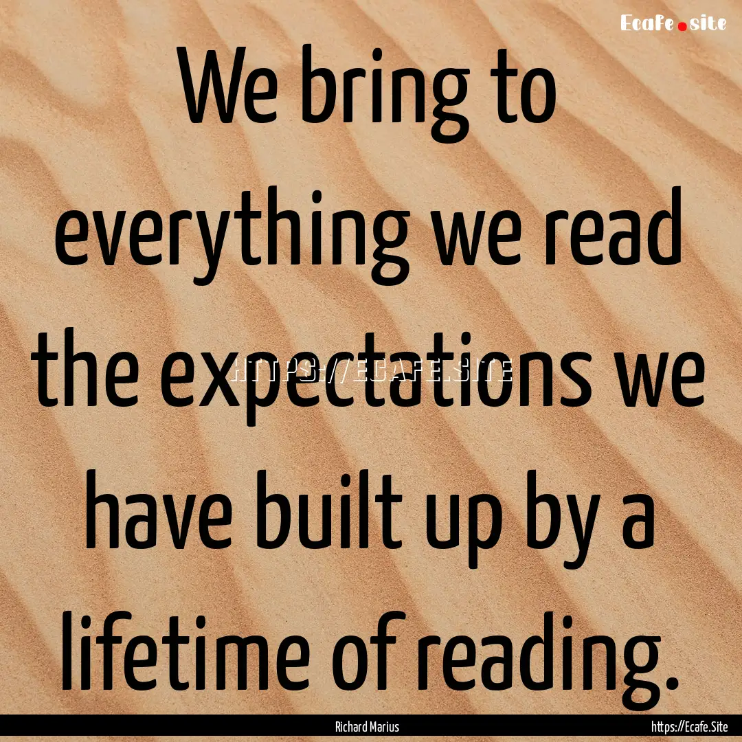 We bring to everything we read the expectations.... : Quote by Richard Marius