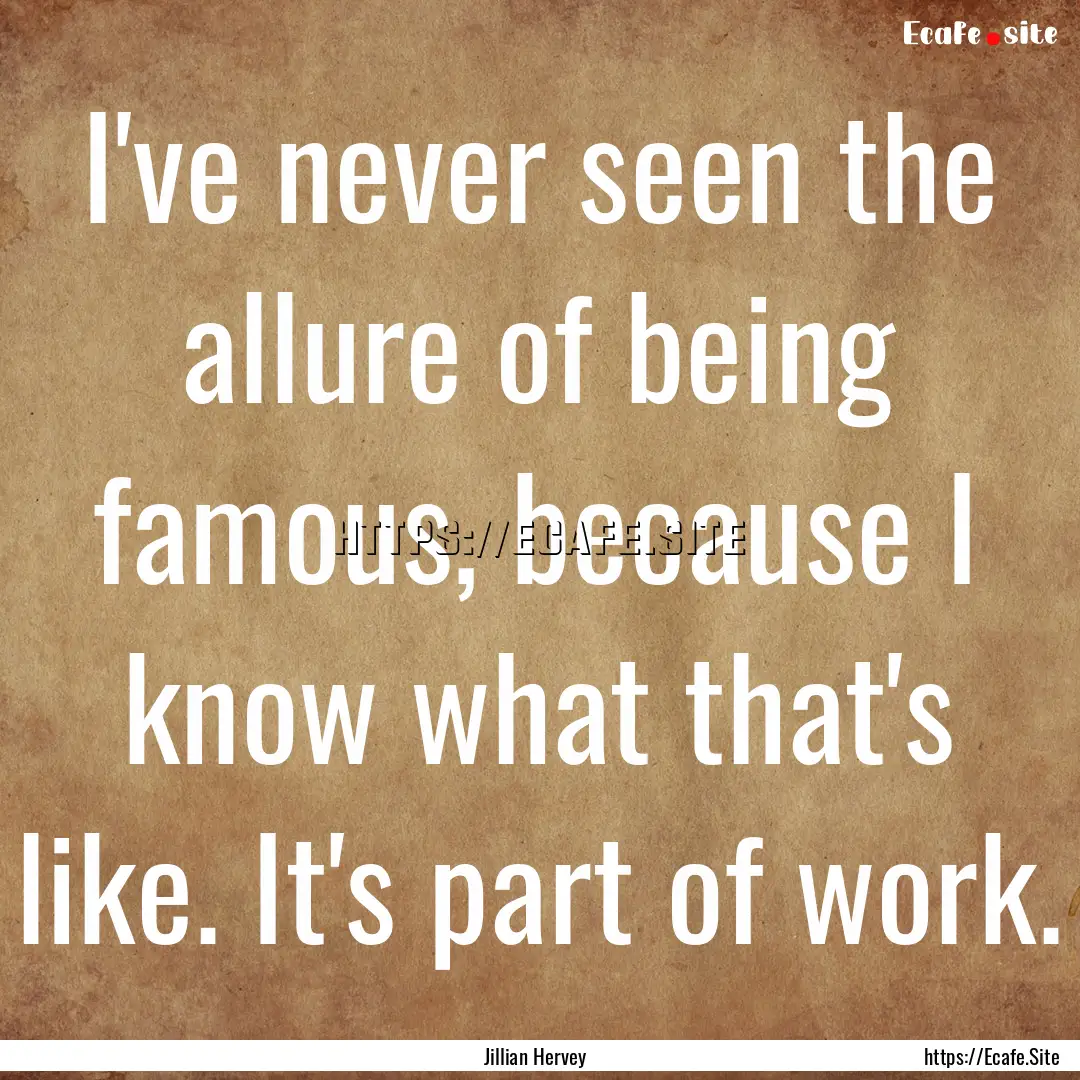 I've never seen the allure of being famous,.... : Quote by Jillian Hervey