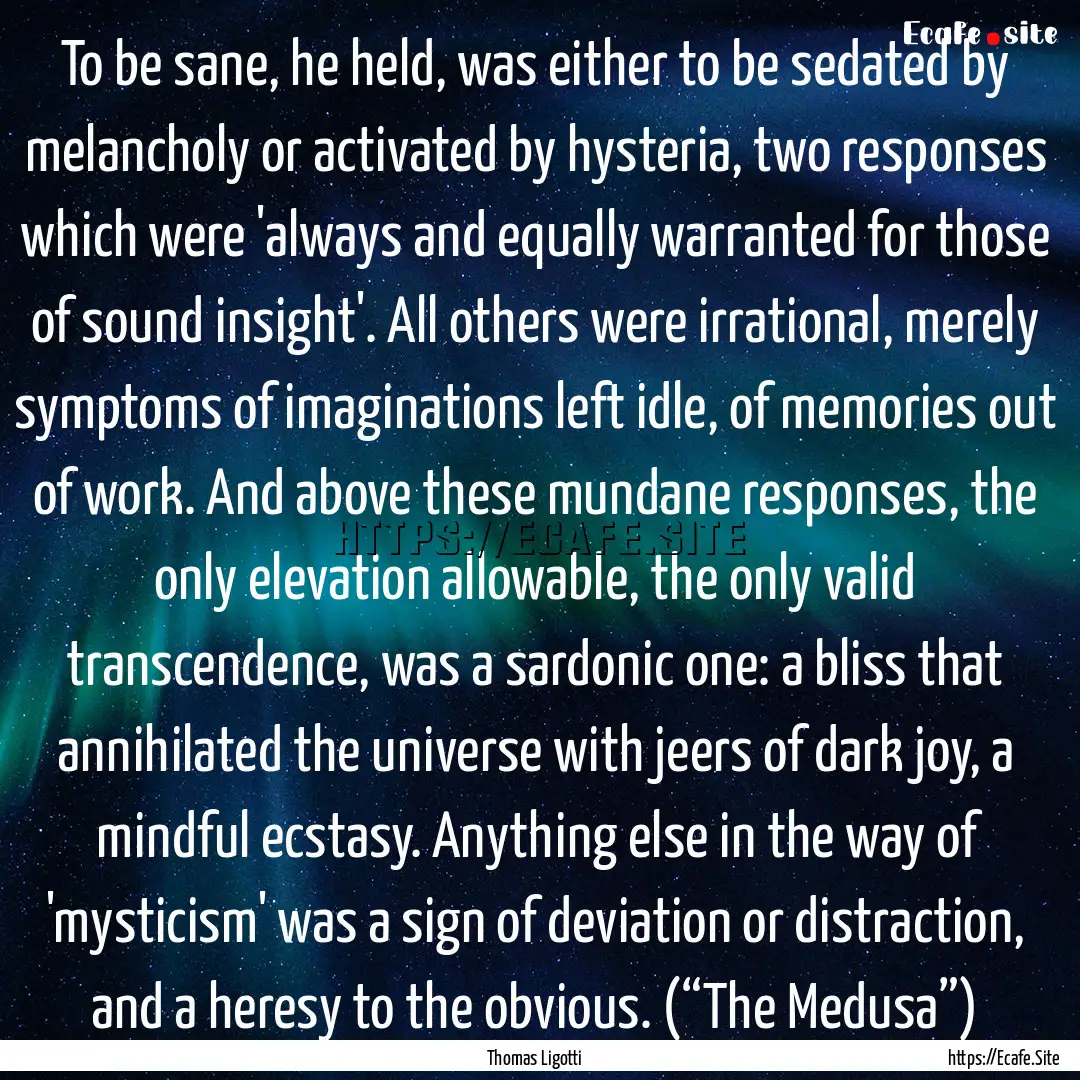 To be sane, he held, was either to be sedated.... : Quote by Thomas Ligotti