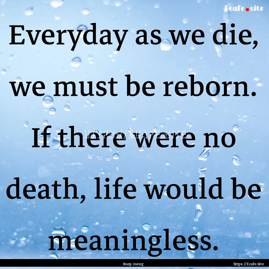 Everyday as we die, we must be reborn. If.... : Quote by Boep Joeng