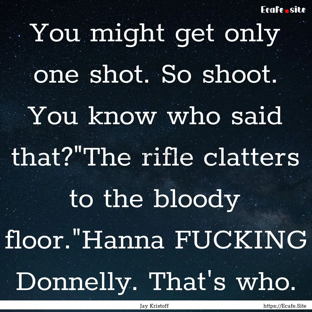 You might get only one shot. So shoot. You.... : Quote by Jay Kristoff