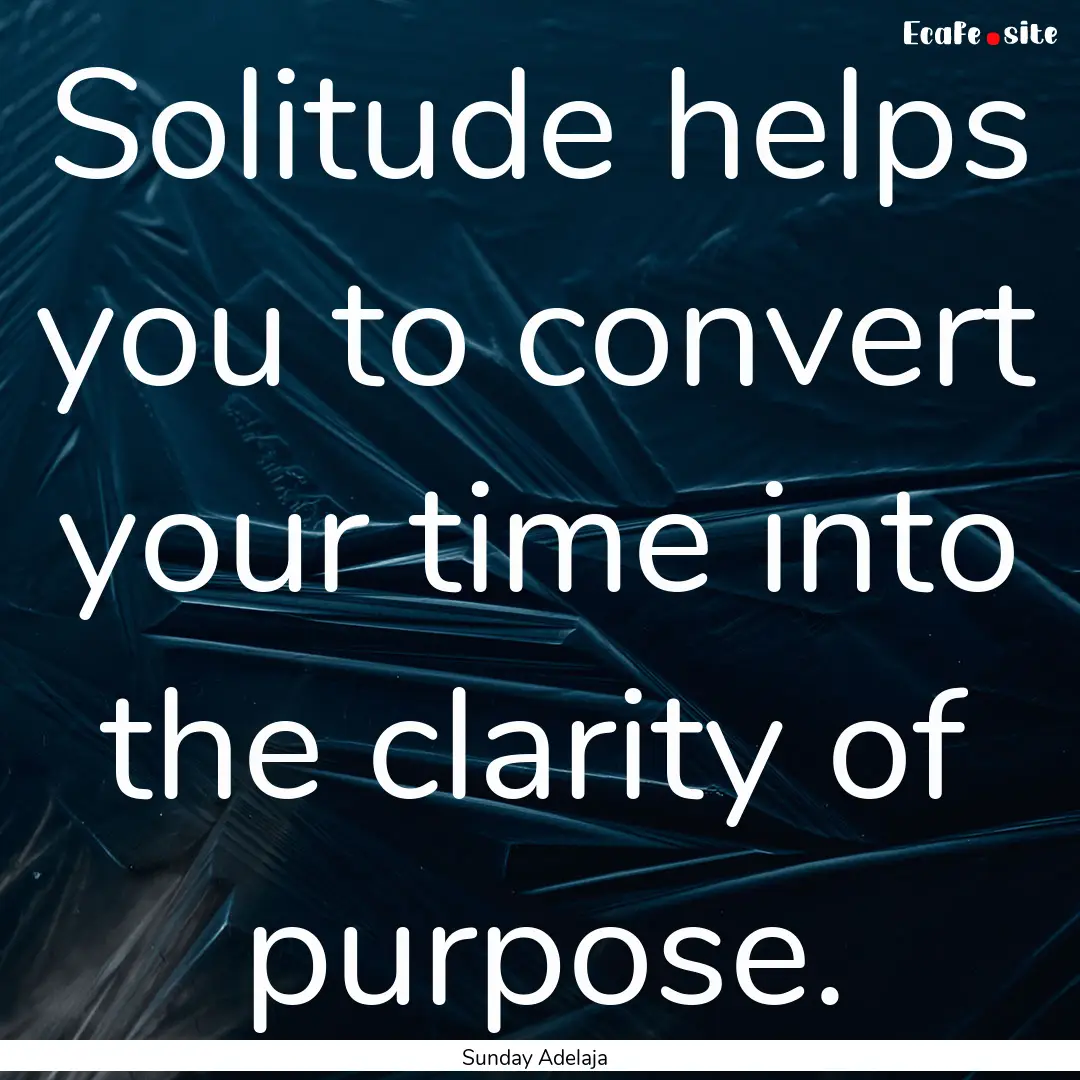 Solitude helps you to convert your time into.... : Quote by Sunday Adelaja