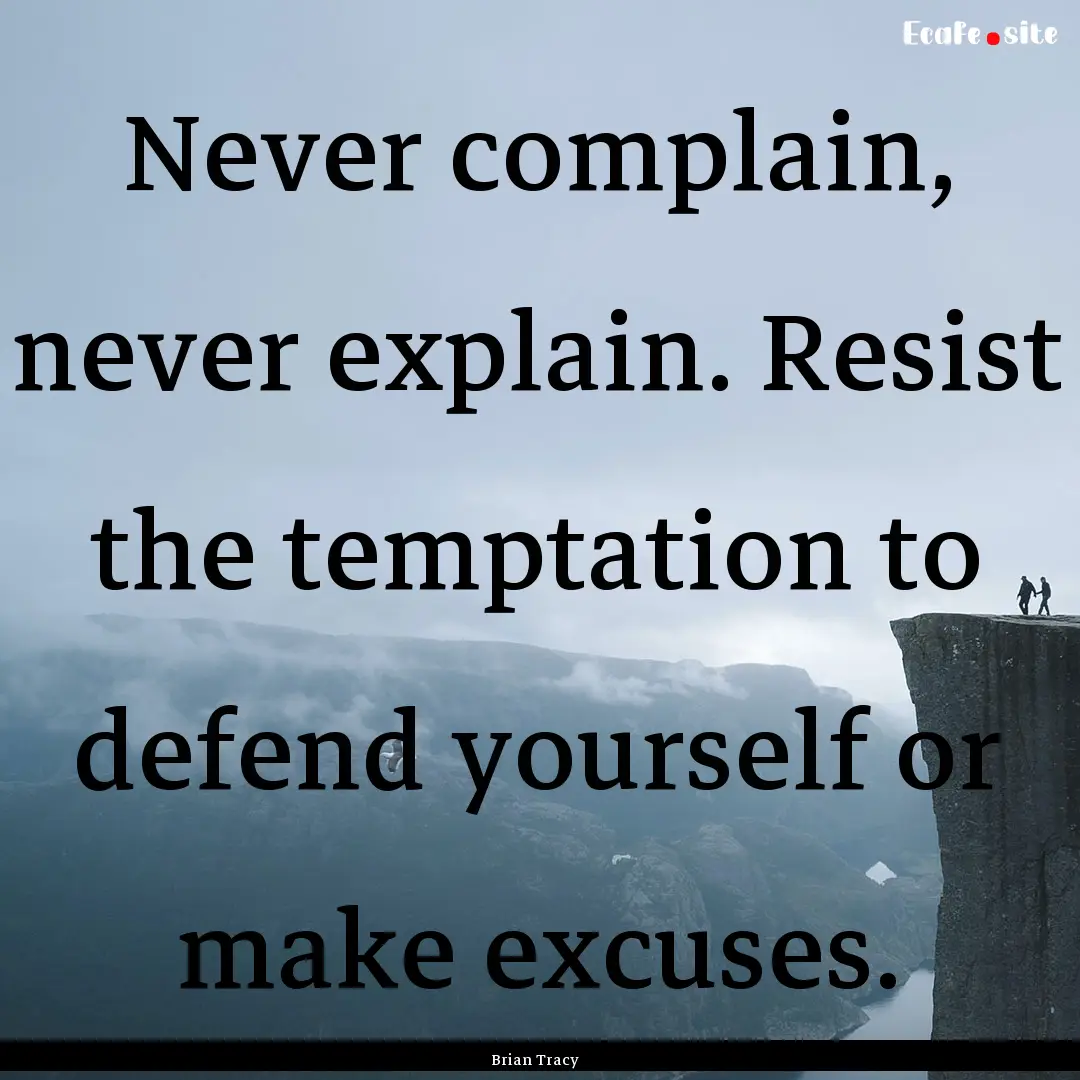 Never complain, never explain. Resist the.... : Quote by Brian Tracy