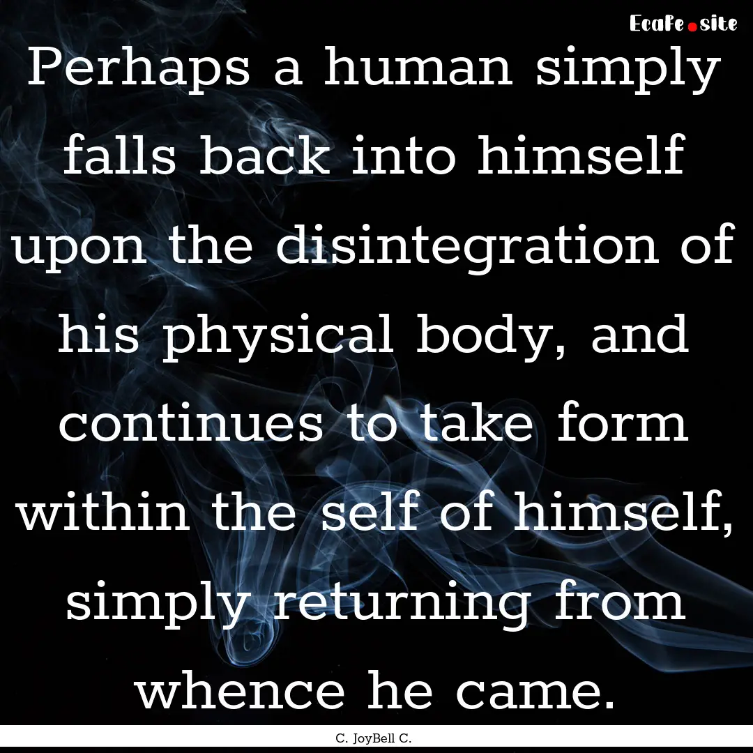 Perhaps a human simply falls back into himself.... : Quote by C. JoyBell C.