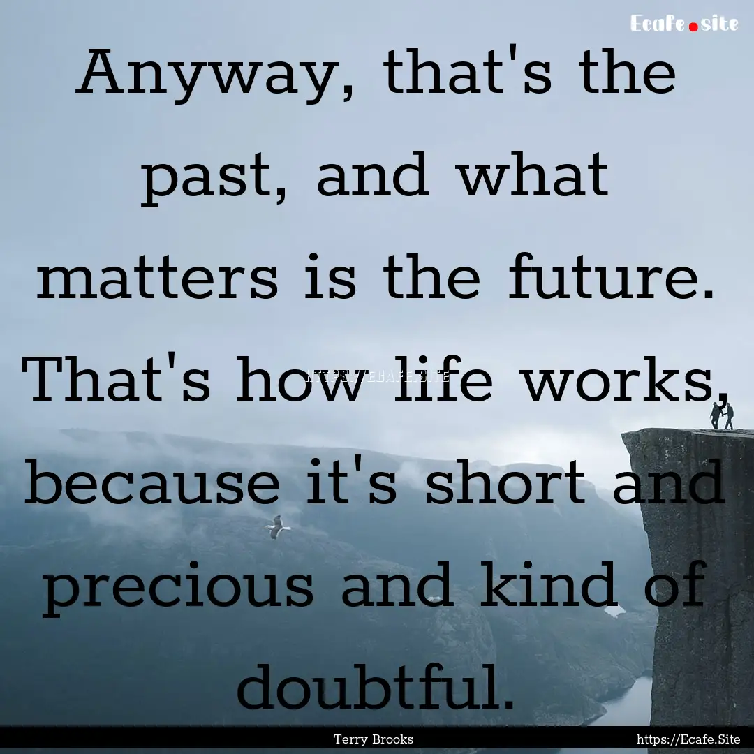 Anyway, that's the past, and what matters.... : Quote by Terry Brooks