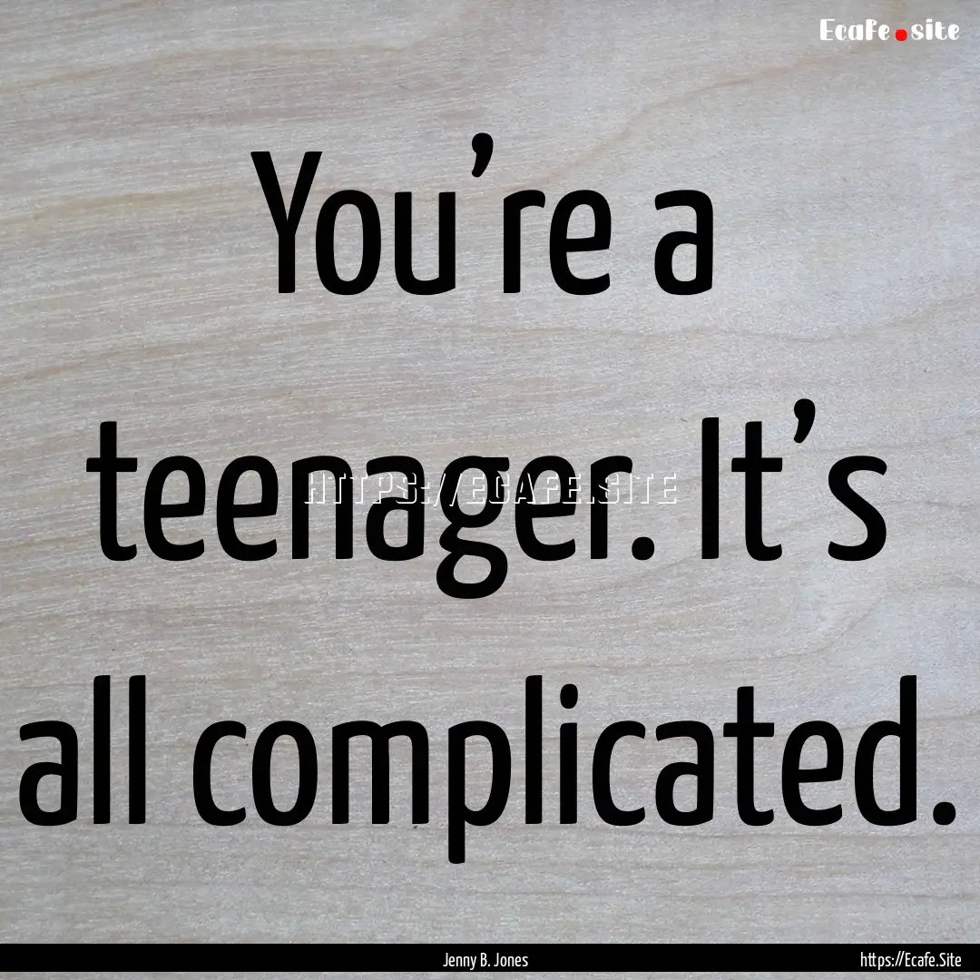 You’re a teenager. It’s all complicated..... : Quote by Jenny B. Jones