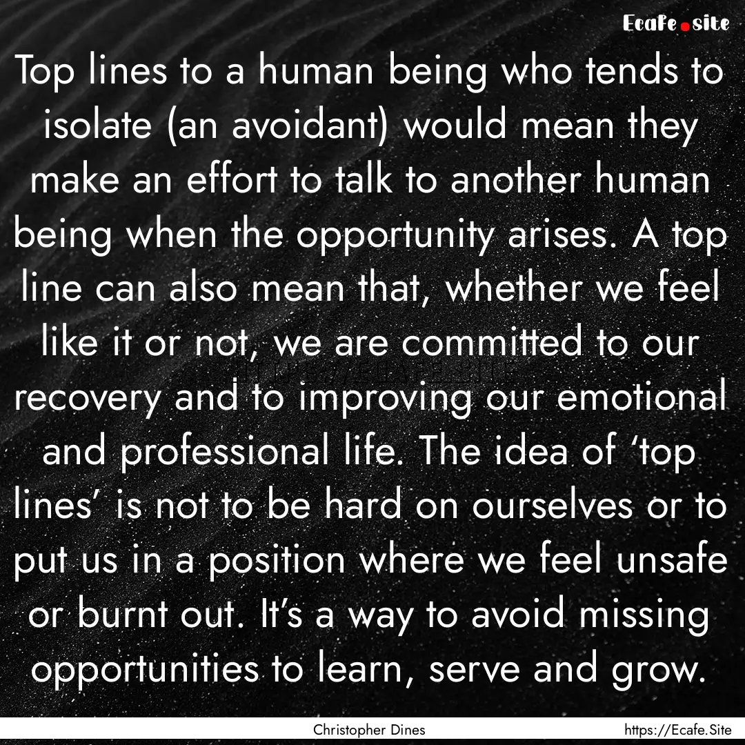 Top lines to a human being who tends to isolate.... : Quote by Christopher Dines