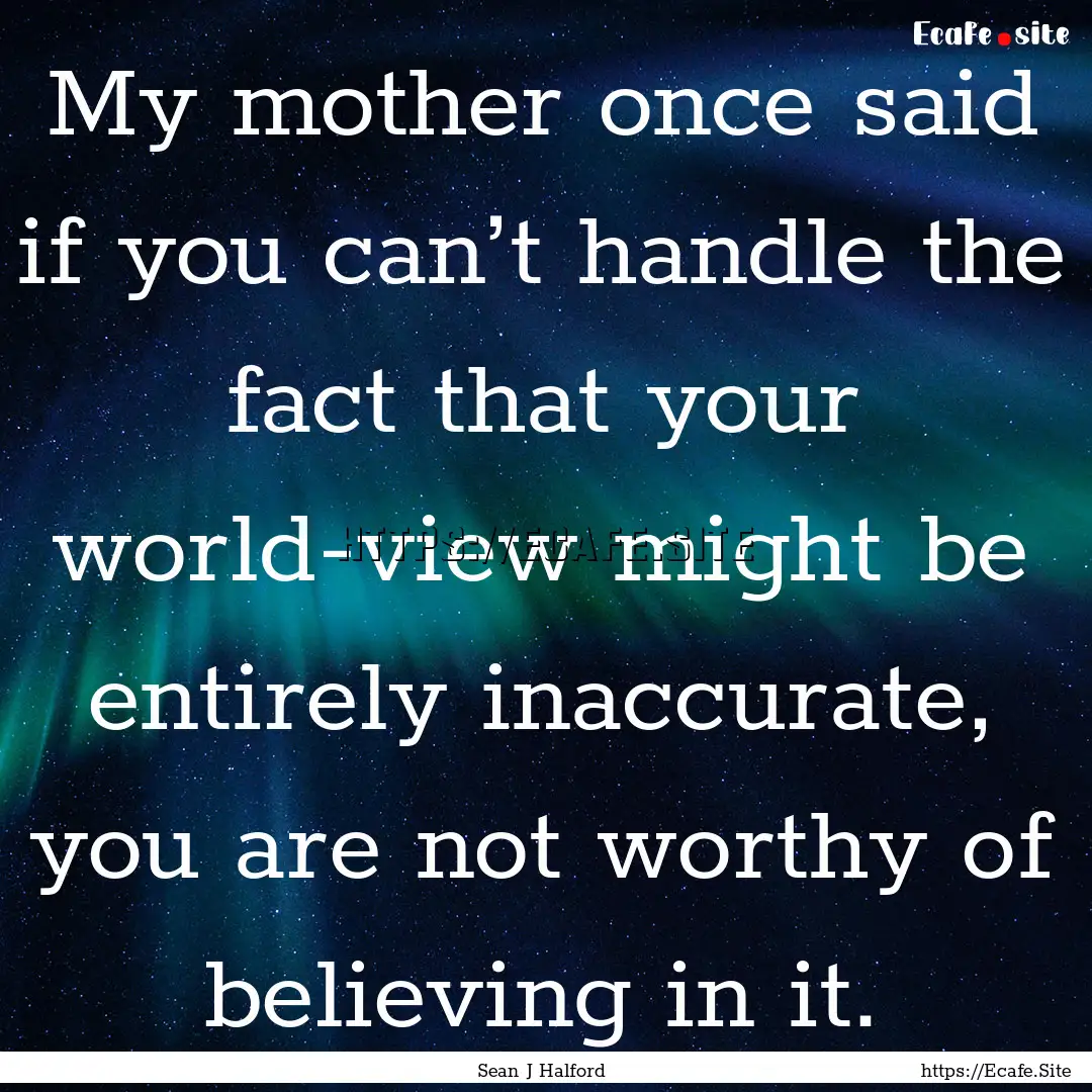 My mother once said if you can’t handle.... : Quote by Sean J Halford