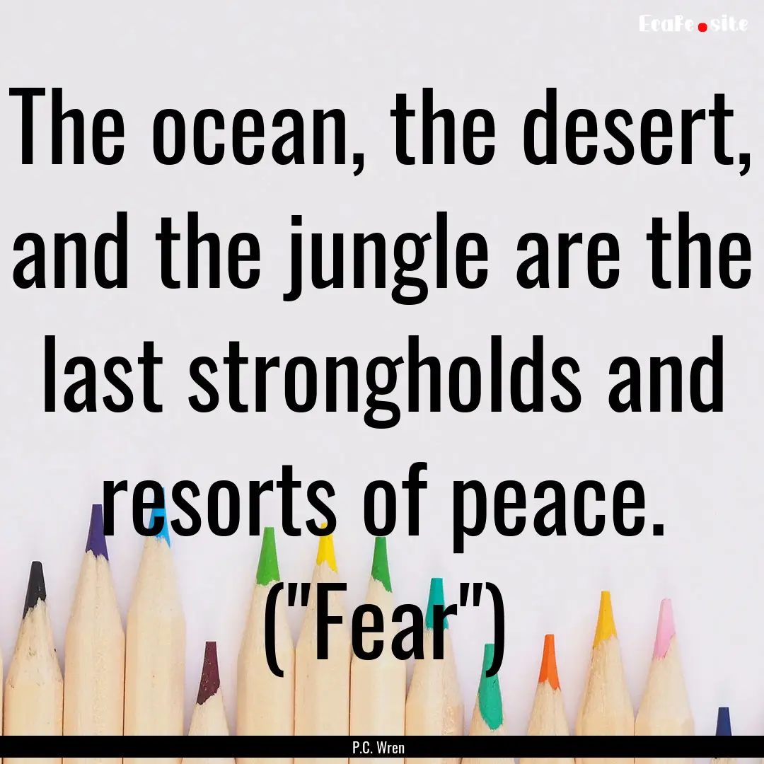 The ocean, the desert, and the jungle are.... : Quote by P.C. Wren