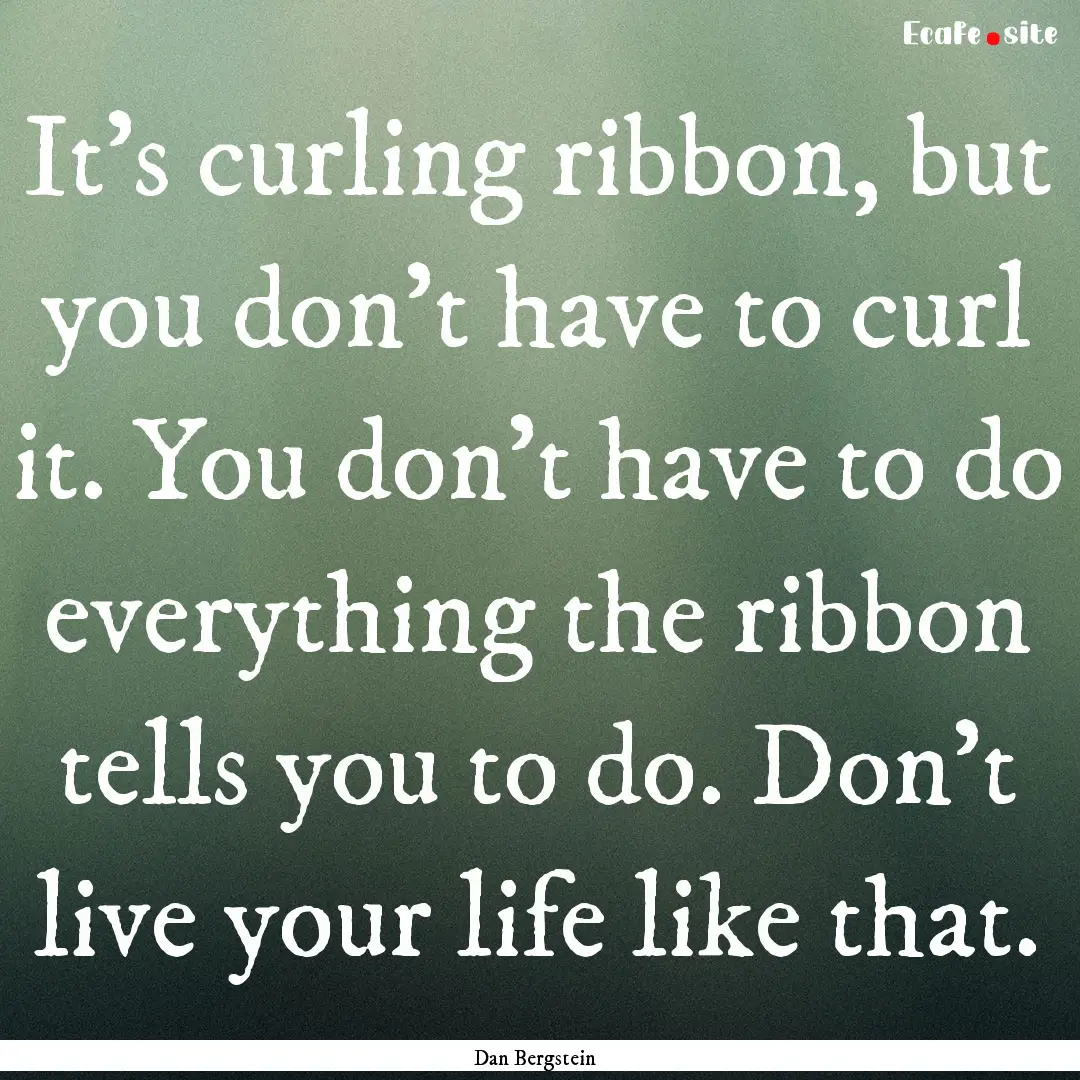 It's curling ribbon, but you don't have to.... : Quote by Dan Bergstein